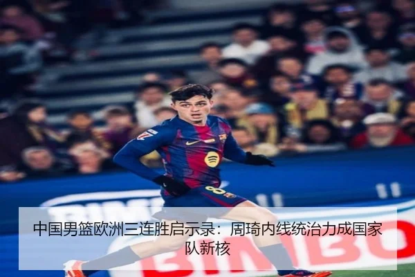 中国男篮欧洲三连胜启示录：周琦内线统治力成国家队新核