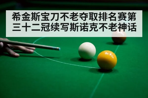 希金斯宝刀不老夺取排名赛第三十二冠续写斯诺克不老神话