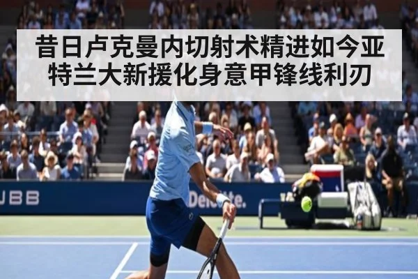 昔日卢克曼内切射术精进如今亚特兰大新援化身意甲锋线利刃